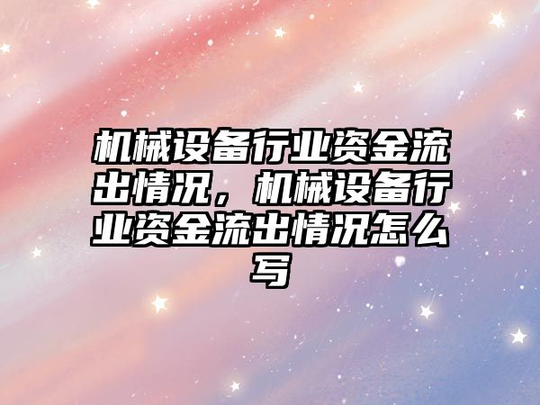 機械設(shè)備行業(yè)資金流出情況，機械設(shè)備行業(yè)資金流出情況怎么寫