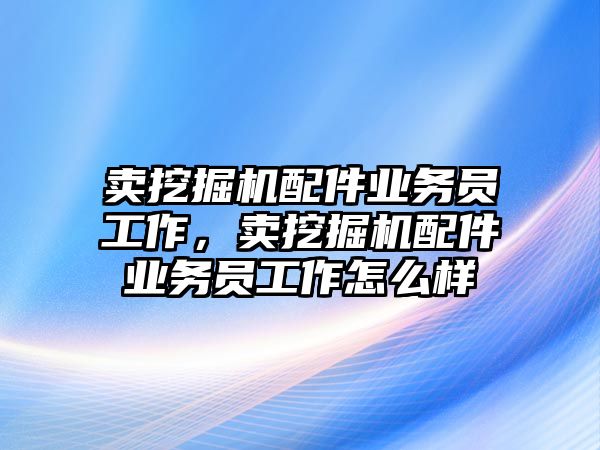 賣挖掘機配件業(yè)務員工作，賣挖掘機配件業(yè)務員工作怎么樣