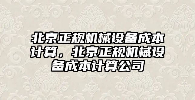 北京正規機械設備成本計算，北京正規機械設備成本計算公司