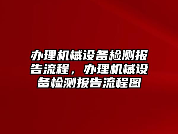 辦理機械設備檢測報告流程，辦理機械設備檢測報告流程圖