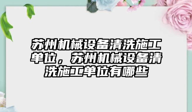 蘇州機械設(shè)備清洗施工單位，蘇州機械設(shè)備清洗施工單位有哪些