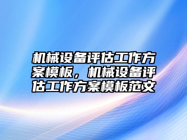 機械設備評估工作方案模板，機械設備評估工作方案模板范文