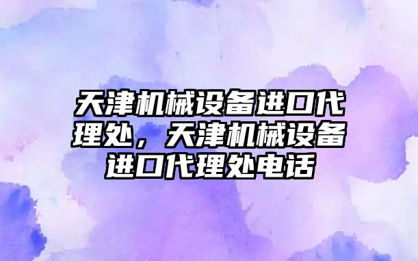 天津機械設備進口代理處，天津機械設備進口代理處電話