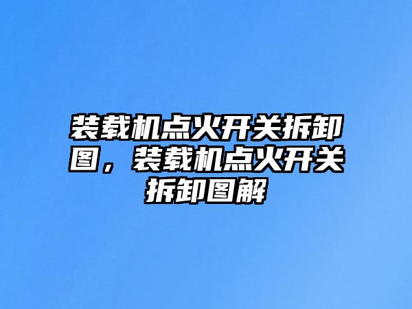 裝載機點火開關拆卸圖，裝載機點火開關拆卸圖解