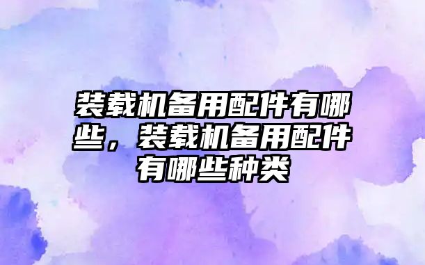 裝載機備用配件有哪些，裝載機備用配件有哪些種類