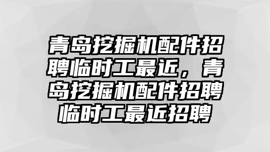 青島挖掘機配件招聘臨時工最近，青島挖掘機配件招聘臨時工最近招聘