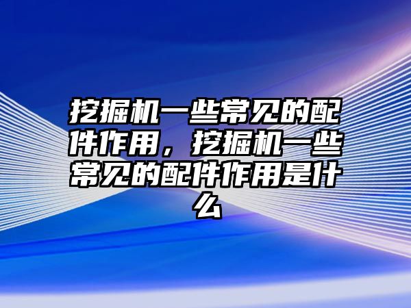 挖掘機(jī)一些常見的配件作用，挖掘機(jī)一些常見的配件作用是什么