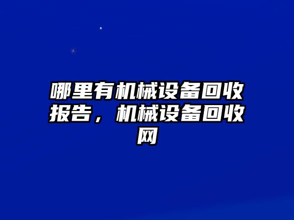 哪里有機(jī)械設(shè)備回收?qǐng)?bào)告，機(jī)械設(shè)備回收網(wǎng)