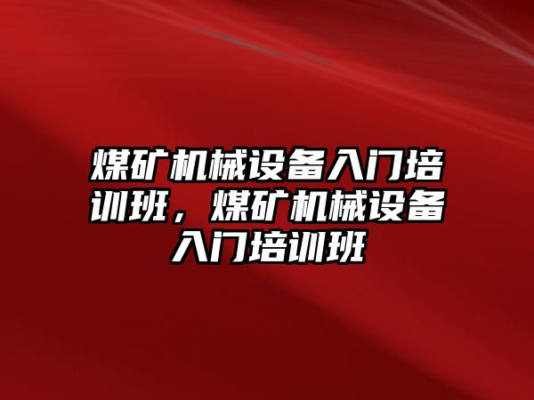 煤礦機械設備入門培訓班，煤礦機械設備入門培訓班