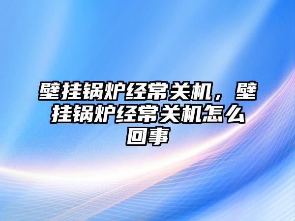 壁掛鍋爐經常關機，壁掛鍋爐經常關機怎么回事