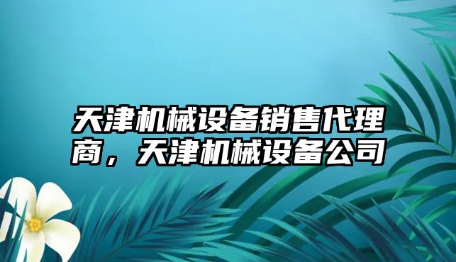 天津機械設備銷售代理商，天津機械設備公司