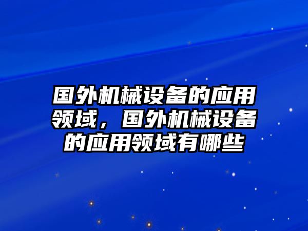 國外機械設(shè)備的應(yīng)用領(lǐng)域，國外機械設(shè)備的應(yīng)用領(lǐng)域有哪些