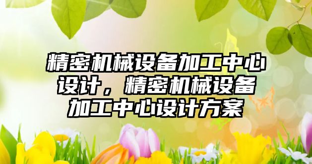 精密機械設備加工中心設計，精密機械設備加工中心設計方案