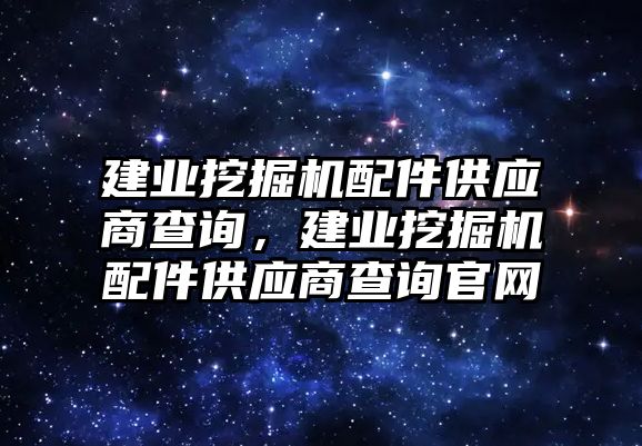 建業挖掘機配件供應商查詢，建業挖掘機配件供應商查詢官網