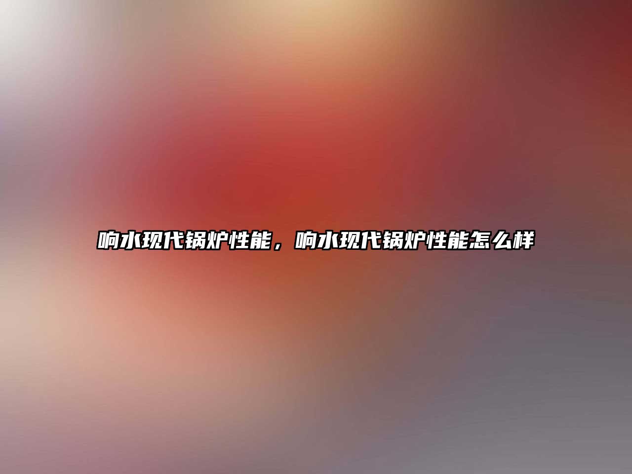 響水現代鍋爐性能，響水現代鍋爐性能怎么樣