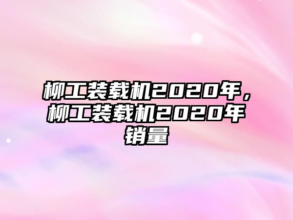 柳工裝載機2020年，柳工裝載機2020年銷量