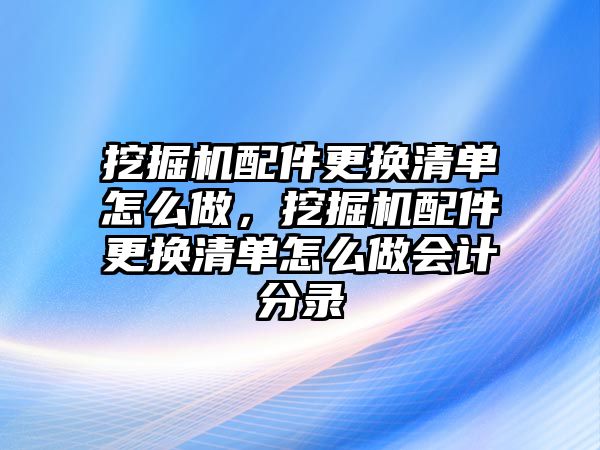 挖掘機(jī)配件更換清單怎么做，挖掘機(jī)配件更換清單怎么做會(huì)計(jì)分錄