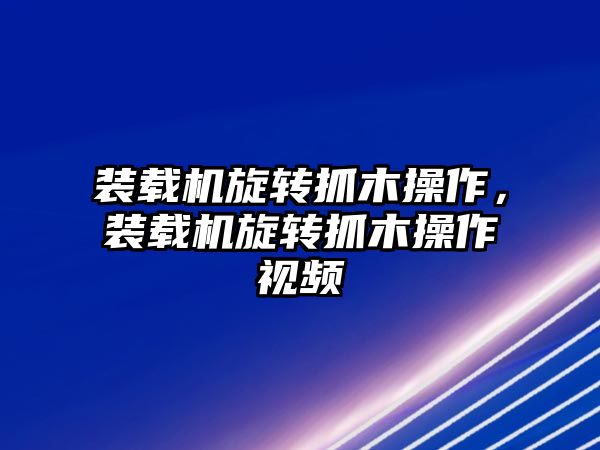 裝載機(jī)旋轉(zhuǎn)抓木操作，裝載機(jī)旋轉(zhuǎn)抓木操作視頻