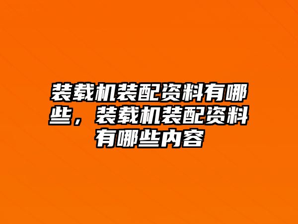 裝載機裝配資料有哪些，裝載機裝配資料有哪些內容