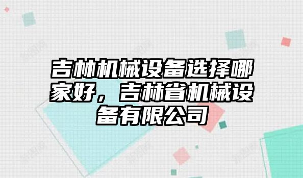 吉林機械設備選擇哪家好，吉林省機械設備有限公司