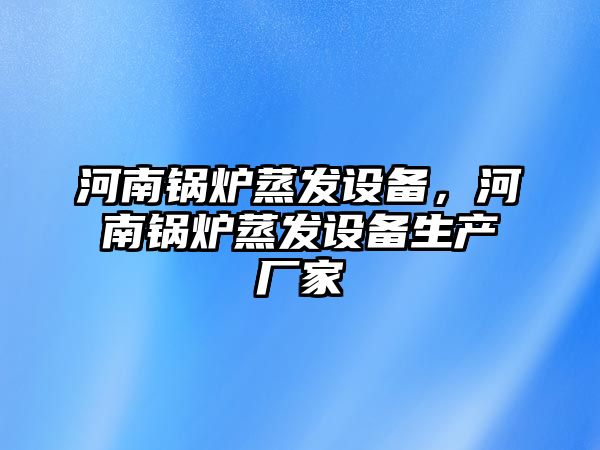 河南鍋爐蒸發設備，河南鍋爐蒸發設備生產廠家