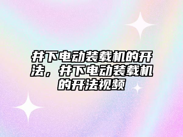 井下電動裝載機的開法，井下電動裝載機的開法視頻