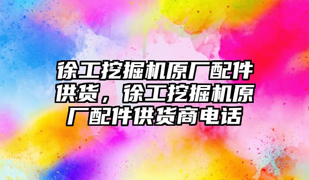 徐工挖掘機原廠配件供貨，徐工挖掘機原廠配件供貨商電話