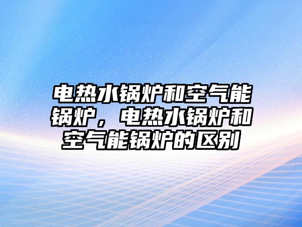 電熱水鍋爐和空氣能鍋爐，電熱水鍋爐和空氣能鍋爐的區別