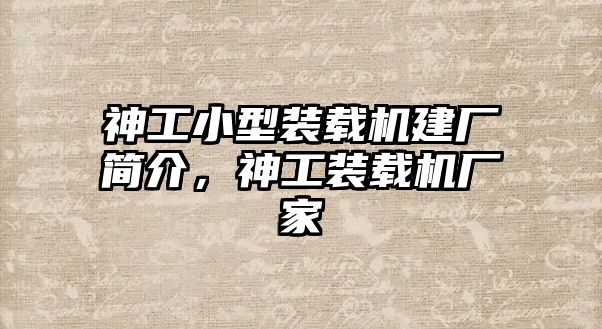 神工小型裝載機建廠簡介，神工裝載機廠家