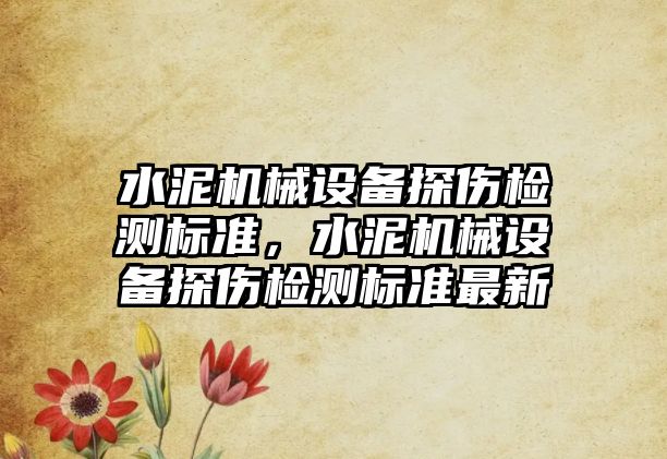 水泥機械設備探傷檢測標準，水泥機械設備探傷檢測標準最新