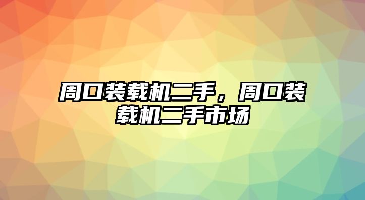 周口裝載機二手，周口裝載機二手市場