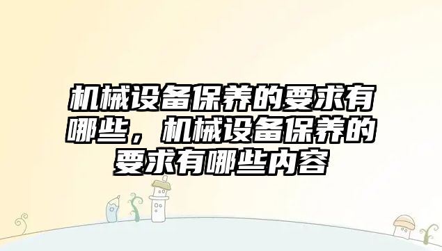 機械設備保養的要求有哪些，機械設備保養的要求有哪些內容