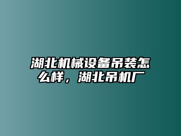 湖北機械設備吊裝怎么樣，湖北吊機廠