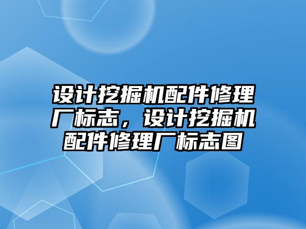 設計挖掘機配件修理廠標志，設計挖掘機配件修理廠標志圖