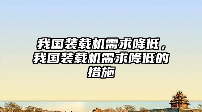 我國(guó)裝載機(jī)需求降低，我國(guó)裝載機(jī)需求降低的措施