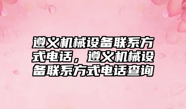 遵義機械設備聯系方式電話，遵義機械設備聯系方式電話查詢