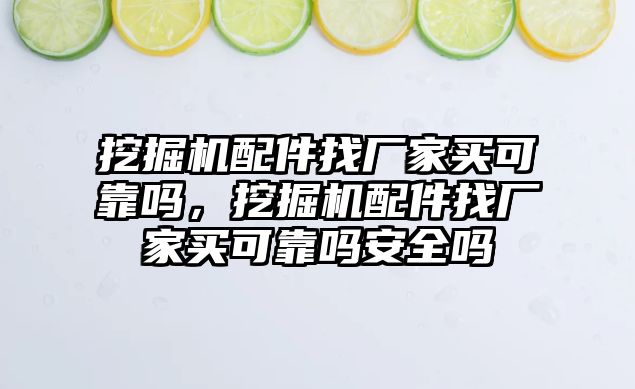 挖掘機配件找廠家買可靠嗎，挖掘機配件找廠家買可靠嗎安全嗎