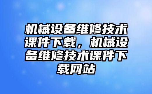 機械設備維修技術(shù)課件下載，機械設備維修技術(shù)課件下載網(wǎng)站