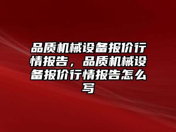 品質機械設備報價行情報告，品質機械設備報價行情報告怎么寫