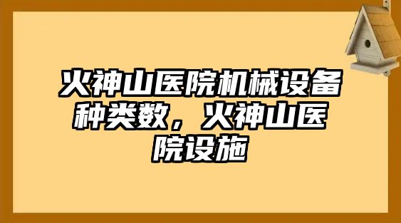 火神山醫(yī)院機(jī)械設(shè)備種類數(shù)，火神山醫(yī)院設(shè)施