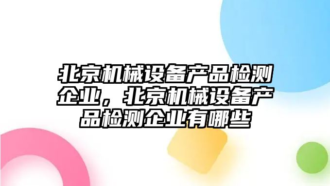 北京機械設備產品檢測企業，北京機械設備產品檢測企業有哪些