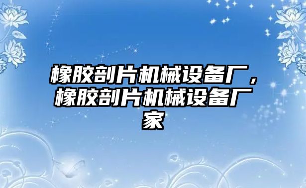 橡膠剖片機械設(shè)備廠，橡膠剖片機械設(shè)備廠家