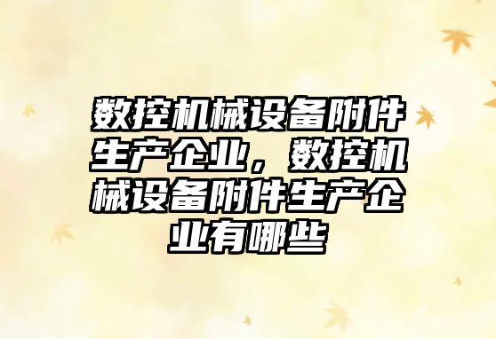 數控機械設備附件生產企業，數控機械設備附件生產企業有哪些