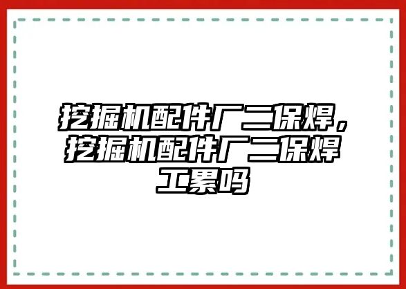 挖掘機配件廠二保焊，挖掘機配件廠二保焊工累嗎