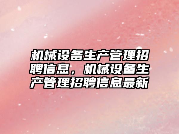 機械設備生產管理招聘信息，機械設備生產管理招聘信息最新