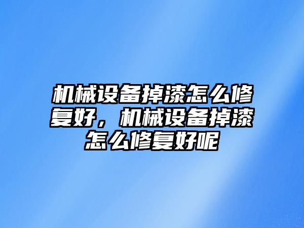 機械設(shè)備掉漆怎么修復(fù)好，機械設(shè)備掉漆怎么修復(fù)好呢