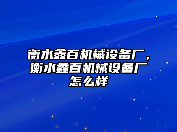 衡水鑫百機(jī)械設(shè)備廠，衡水鑫百機(jī)械設(shè)備廠怎么樣