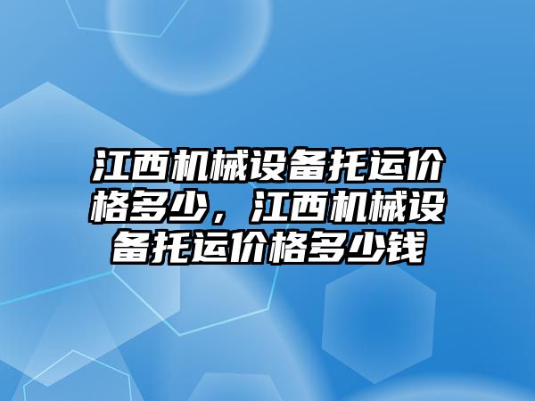 江西機械設備托運價格多少，江西機械設備托運價格多少錢