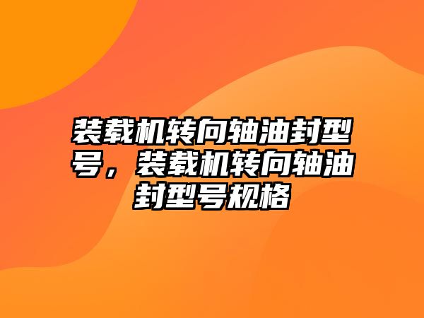 裝載機轉向軸油封型號，裝載機轉向軸油封型號規格