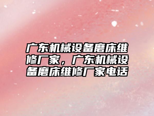 廣東機械設備磨床維修廠家，廣東機械設備磨床維修廠家電話